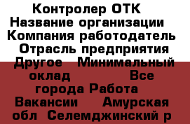 Контролер ОТК › Название организации ­ Компания-работодатель › Отрасль предприятия ­ Другое › Минимальный оклад ­ 25 700 - Все города Работа » Вакансии   . Амурская обл.,Селемджинский р-н